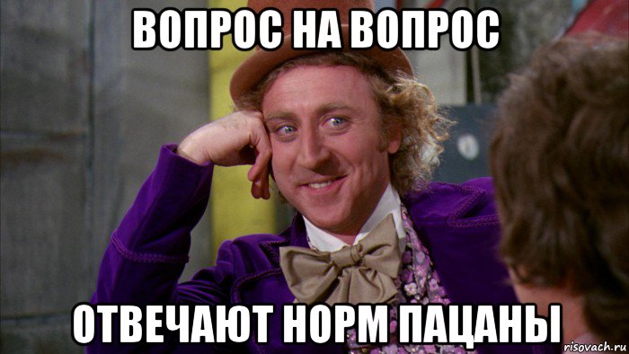 вопрос на вопрос отвечают норм пацаны, Мем Ну давай расскажи (Вилли Вонка)