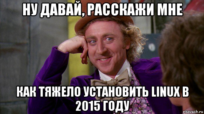 ну давай, расскажи мне как тяжело установить linux в 2015 году, Мем Ну давай расскажи (Вилли Вонка)