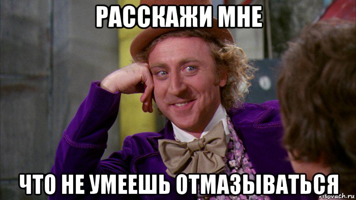 расскажи мне что не умеешь отмазываться, Мем Ну давай расскажи (Вилли Вонка)