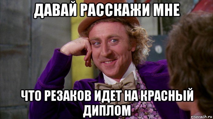 давай расскажи мне что резаков идет на красный диплом, Мем Ну давай расскажи (Вилли Вонка)