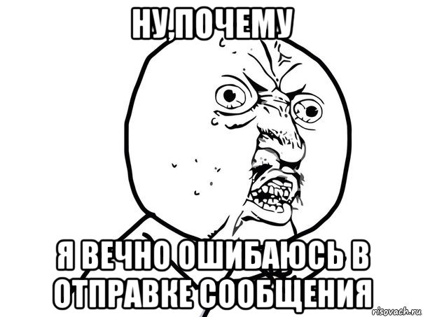 ну,почему я вечно ошибаюсь в отправке сообщения, Мем Ну почему (белый фон)