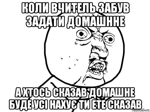 коли вчитель забув задати домашнне а хтось сказав домашне буде усі нахує ти ете сказав, Мем Ну почему (белый фон)