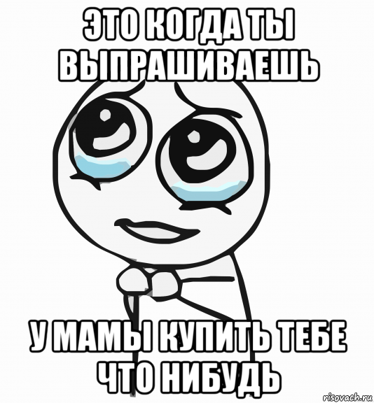 это когда ты выпрашиваешь у мамы купить тебе что нибудь, Мем  ну пожалуйста (please)