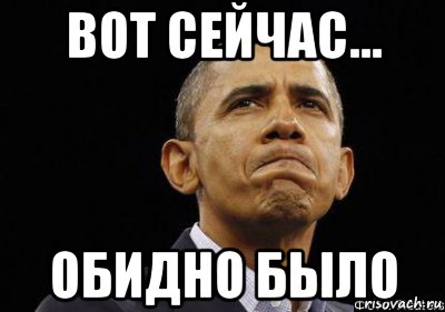 http://risovach.ru/upload/2015/02/mem/obama-vot-seychas-obidno-bylo_73812434_orig_.jpg