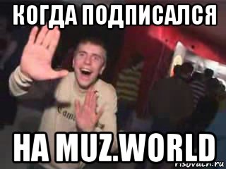 когда подписался на muz.world