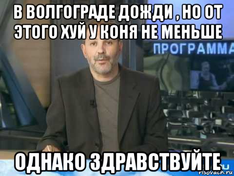 в волгограде дожди , но от этого хуй у коня не меньше однако здравствуйте, Мем  Однако