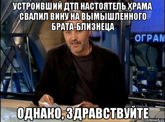 устроивший дтп настоятель храма свалил вину на вымышленного брата-близнеца однако, здравствуйте, Мем Однако Здравствуйте