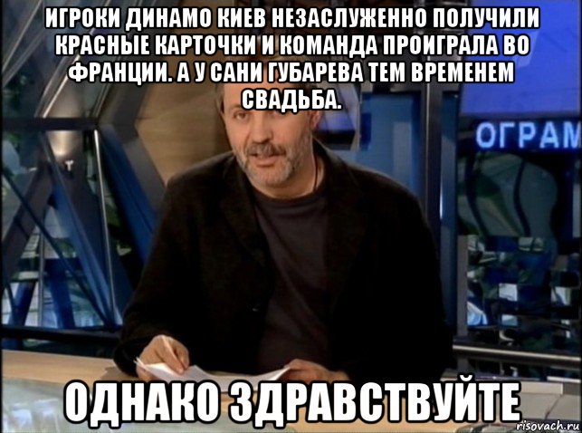 игроки динамо киев незаслуженно получили красные карточки и команда проиграла во франции. а у сани губарева тем временем свадьба. однако здравствуйте, Мем Однако Здравствуйте