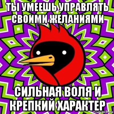 ты умеешь управлять своими желаниями сильная воля и крепкий характер, Мем Омская птица