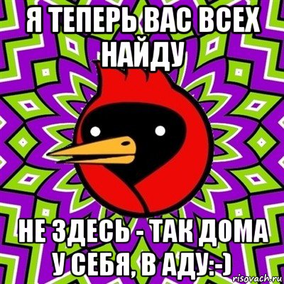 я теперь вас всех найду не здесь - так дома у себя, в аду:-), Мем Омская птица