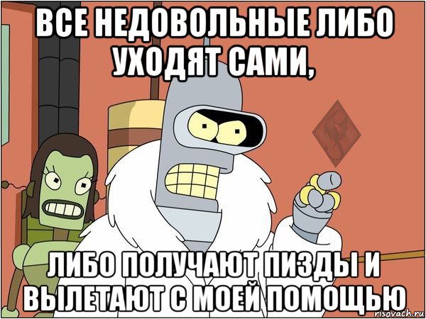все недовольные либо уходят сами, либо получают пизды и вылетают с моей помощью, Мем ОР Бендер