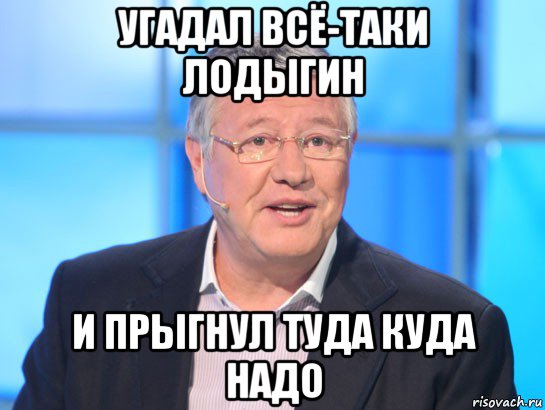 угадал всё-таки лодыгин и прыгнул туда куда надо