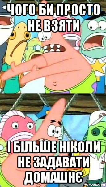 чого би просто не взяти і більше ніколи не задавати домашнє, Мем Патрик (берешь и делаешь)