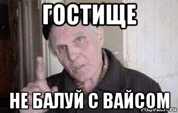 гостище не балуй с вайсом