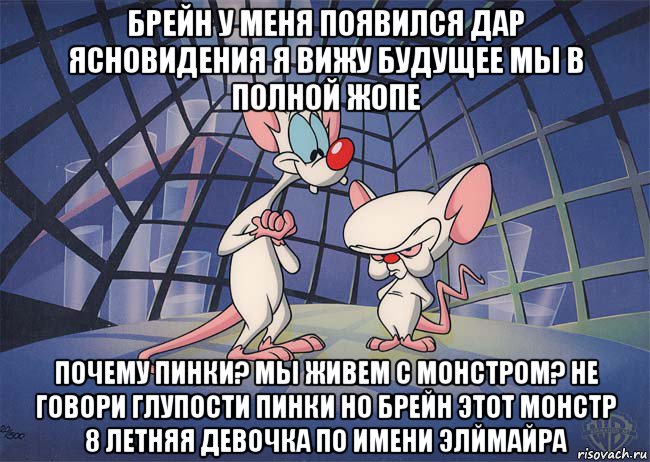 брейн у меня появился дар ясновидения я вижу будущее мы в полной жопе почему пинки? мы живем с монстром? не говори глупости пинки но брейн этот монстр 8 летняя девочка по имени элймайра, Мем ПИНКИ И БРЕЙН