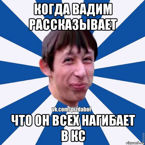 когда вадим рассказывает что он всех нагибает в кс, Мем Пиздабол типичный вк