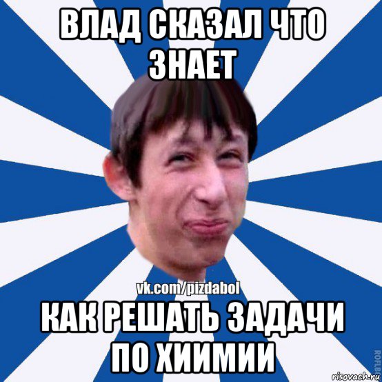 влад сказал что знает как решать задачи по хиимии, Мем Пиздабол типичный вк