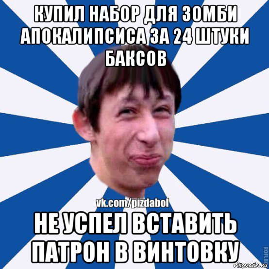 купил набор для зомби апокалипсиса за 24 штуки баксов не успел вставить патрон в винтовку, Мем Пиздабол типичный вк