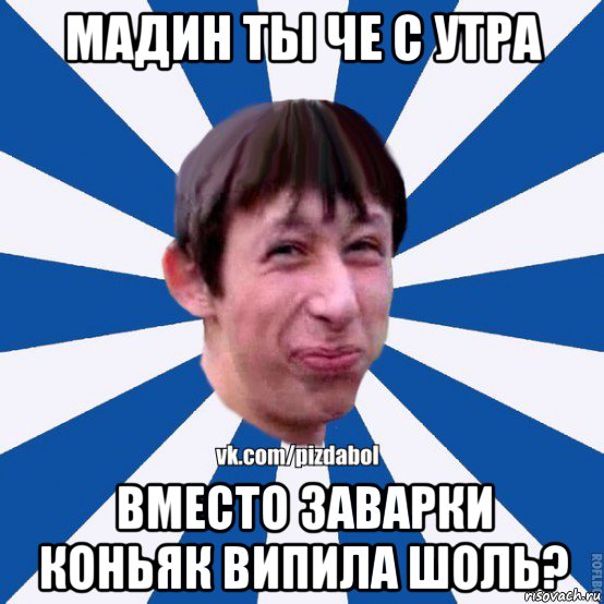 мадин ты че с утра вместо заварки коньяк випила шоль?, Мем Пиздабол типичный вк