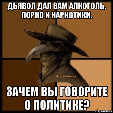 дьявол дал вам алкоголь, порно и наркотики. зачем вы говорите о политике?