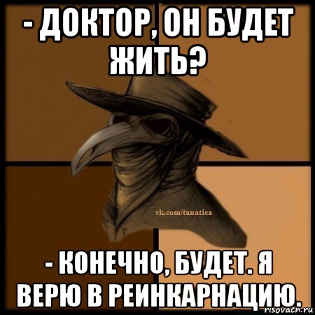 - доктор, он будет жить? - конечно, будет. я верю в реинкарнацию., Мем Plague doctor