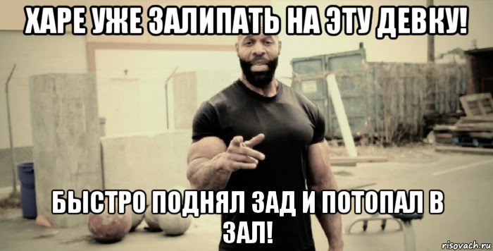 харе уже залипать на эту девку! быстро поднял зад и потопал в зал!