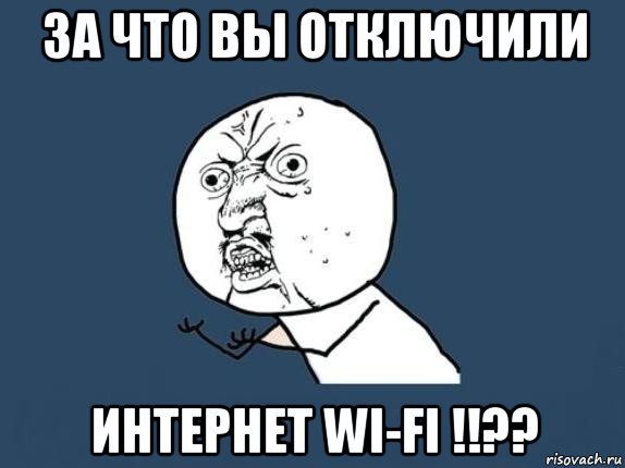 за что вы отключили интернет wi-fi !!??, Мем  почему мем