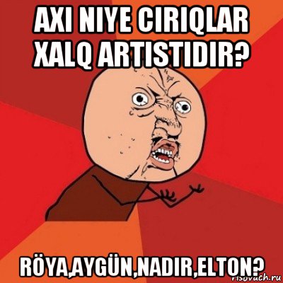 axi niye ciriqlar xalq artistidir? röya,aygün,nadir,elton?, Мем Почему