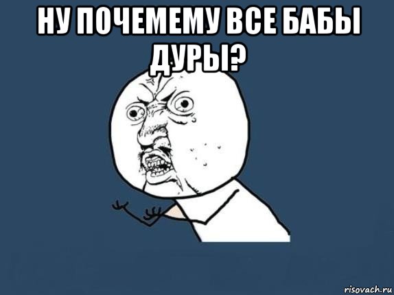 ну почемему все бабы дуры? 