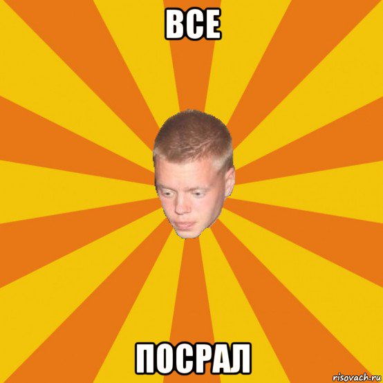 все посрал