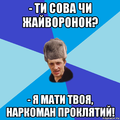 - ти сова чи жайворонок? - я мати твоя, наркоман проклятий!, Мем Празднчний паца