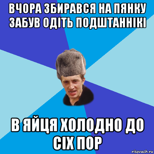 вчора збирався на пянку забув одіть подштаннікі в яйця холодно до сіх пор, Мем Празднчний паца