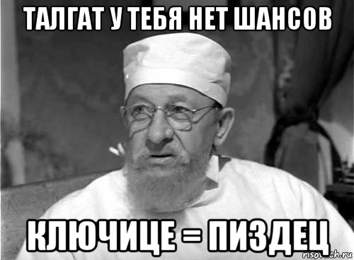 талгат у тебя нет шансов ключице = пиздец, Мем Профессор Преображенский