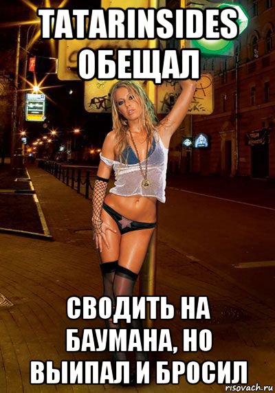 tatarinsides обещал сводить на баумана, но выипал и бросил