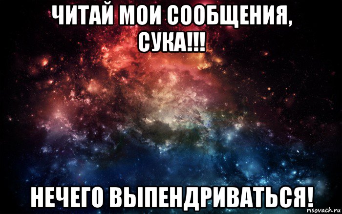 читай мои сообщения, сука!!! нечего выпендриваться!, Мем Просто космос