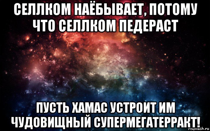 селлком наёбывает, потому что селлком педераст пусть хамас устроит им чудовищный супермегатерракт!, Мем Просто космос