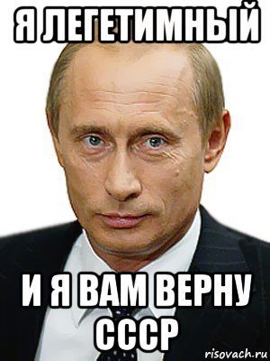 я легетимный и я вам верну ссср, Мем Путин