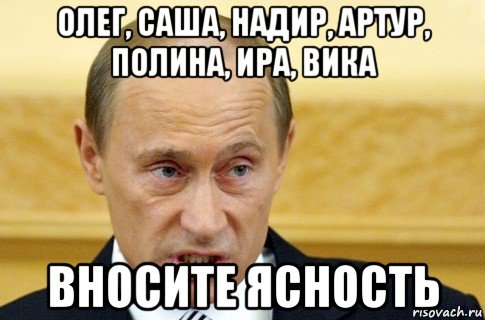 олег, саша, надир, артур, полина, ира, вика вносите ясность, Мем путин