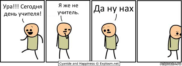 Ура!!! Сегодня день учителя! Я же не учитель. Да ну нах, Комикс  Расстроился