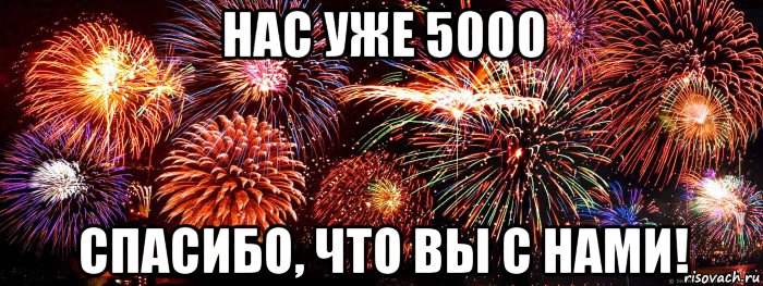 нас уже 5000 спасибо, что вы с нами!
