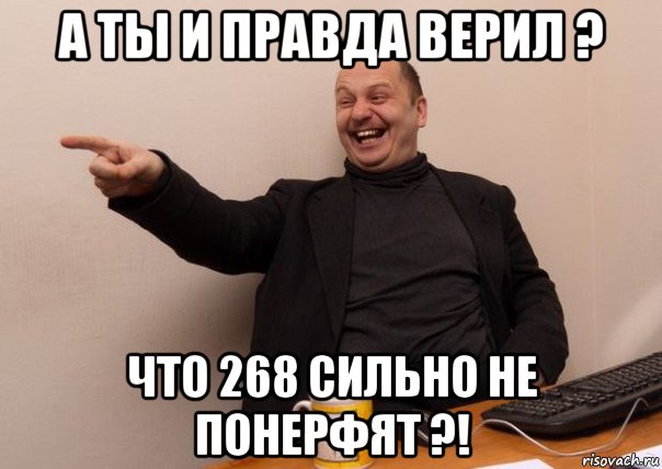а ты и правда верил ? что 268 сильно не понерфят ?!