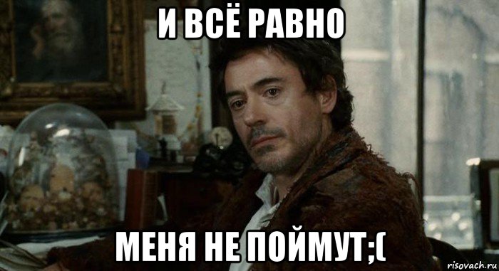 и всё равно меня не поймут;(