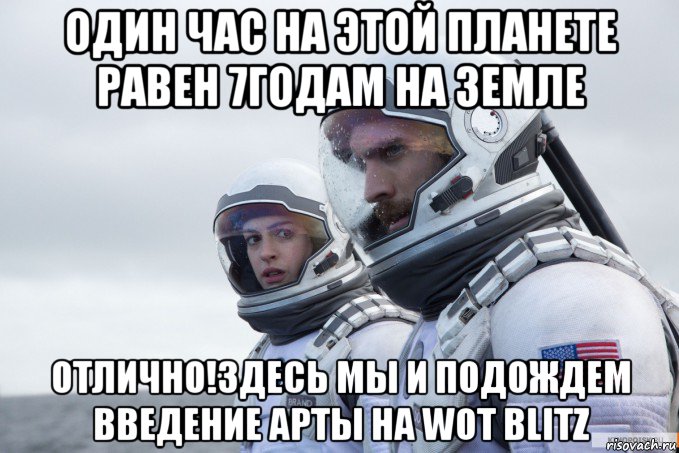 один час на этой планете равен 7годам на земле отлично!здесь мы и подождем введение арты на wot blitz
