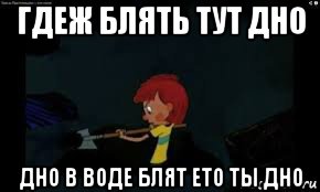 гдеж блять тут дно дно в воде блят ето ты дно