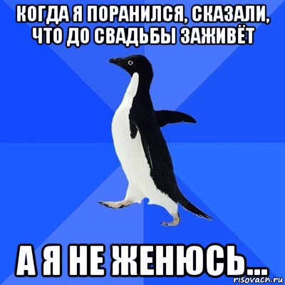 когда я поранился, сказали, что до свадьбы заживёт а я не женюсь..., Мем  Социально-неуклюжий пингвин