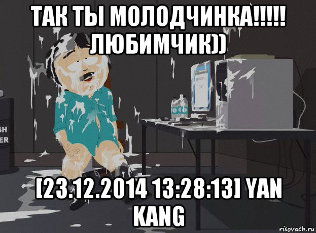 так ты молодчинка!!!!! любимчик)) [23.12.2014 13:28:13] yan kang, Мем south park