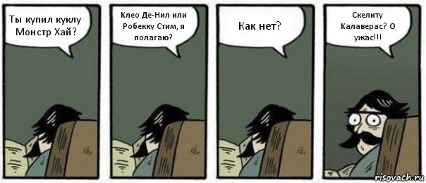 Ты купил куклу Монстр Хай? Клео Де-Нил или Робекку Стим, я полагаю? Как нет? Скелиту Калаверас? О ужас!!!, Комикс Staredad