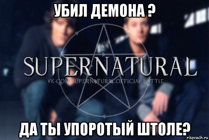 убил демона ? да ты упоротый штоле?, Мем  Supernatural