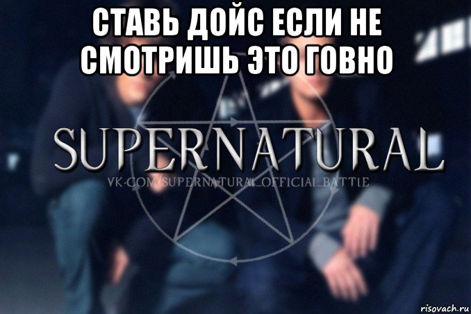 ставь дойс если не смотришь это говно , Мем  Supernatural