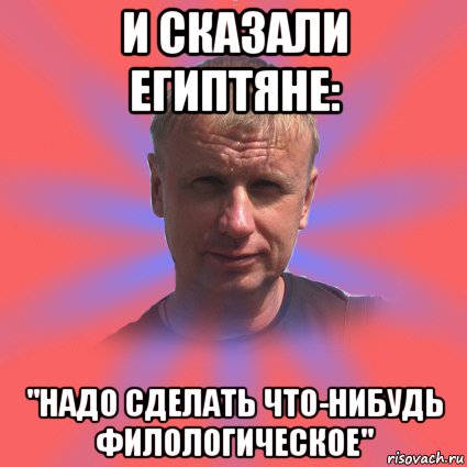 и сказали египтяне: "надо сделать что-нибудь филологическое", Мем татаринов